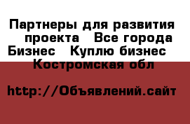 Партнеры для развития IT проекта - Все города Бизнес » Куплю бизнес   . Костромская обл.